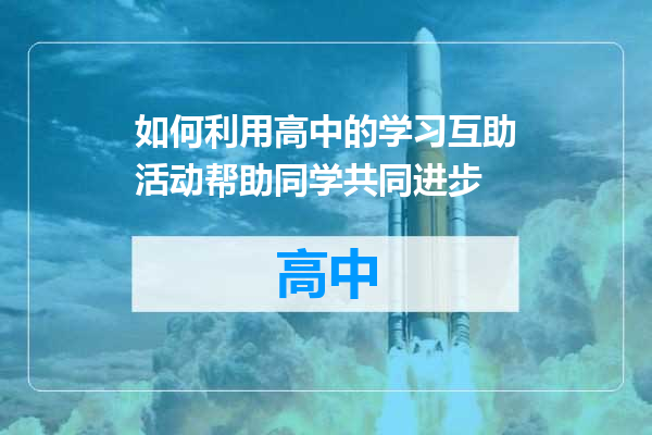 如何利用高中的学习互助活动帮助同学共同进步