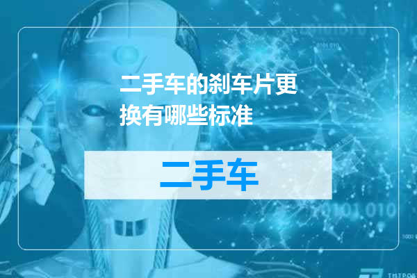 二手车的刹车片更换有哪些标准