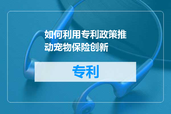 如何利用专利政策推动宠物保险创新