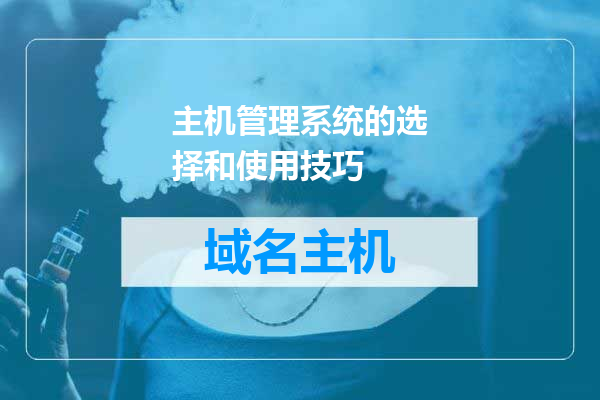 主机管理系统的选择和使用技巧