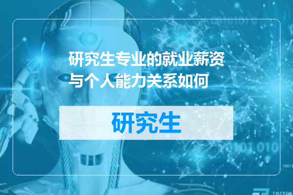 研究生专业的就业薪资与个人能力关系如何