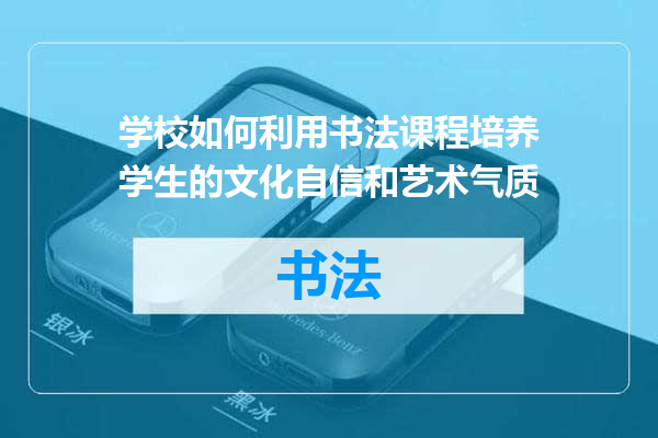 学校如何利用书法课程培养学生的文化自信和艺术气质