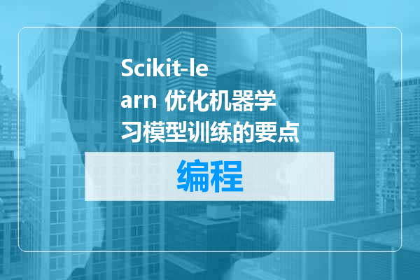 Scikit-learn 优化机器学习模型训练的要点