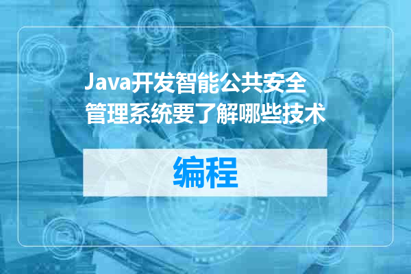 Java开发智能公共安全管理系统要了解哪些技术