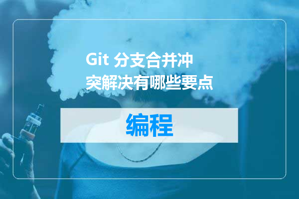 Git 分支合并冲突解决有哪些要点