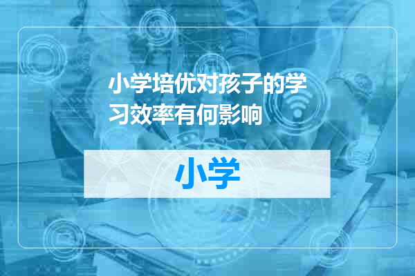 小学培优对孩子的学习效率有何影响