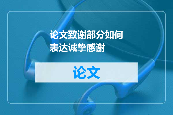 论文致谢部分如何表达诚挚感谢