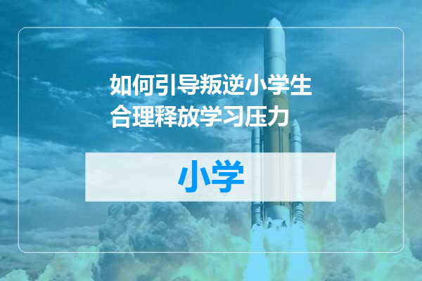 如何引导叛逆小学生合理释放学习压力