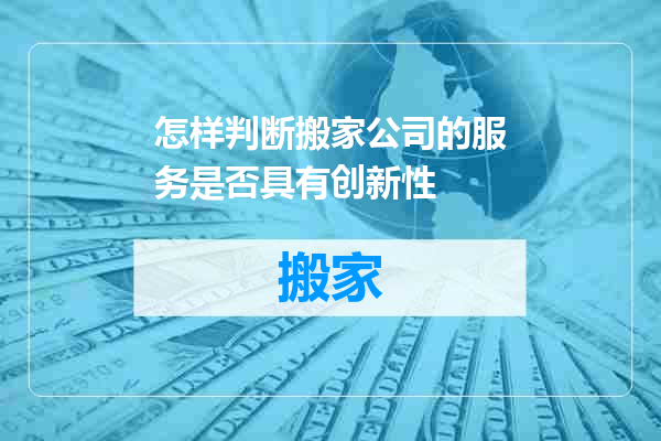 怎样判断搬家公司的服务是否具有创新性