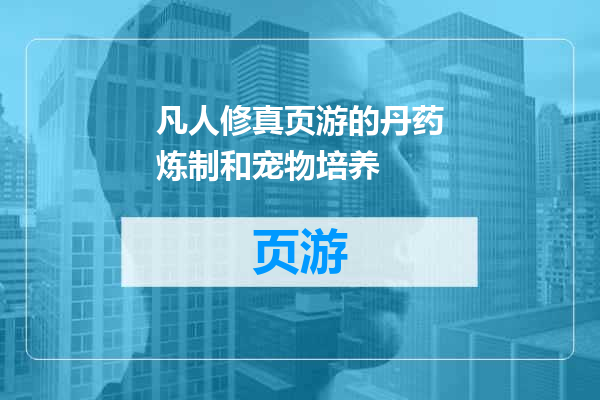 凡人修真页游的丹药炼制和宠物培养