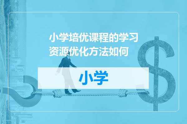 小学培优课程的学习资源优化方法如何