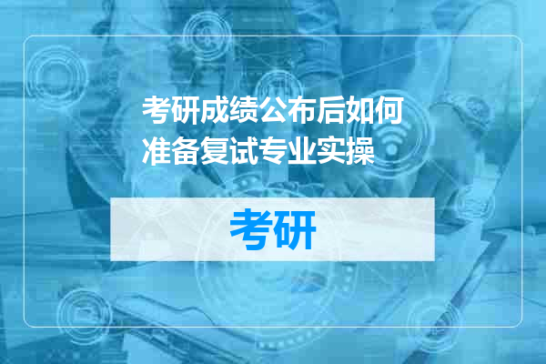 考研成绩公布后如何准备复试专业实操