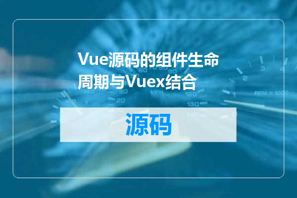 Vue源码的组件生命周期与Vuex结合