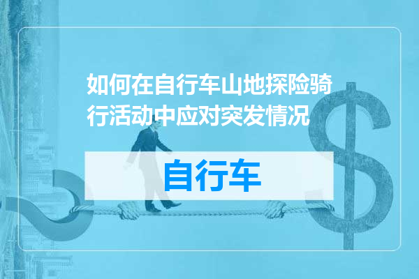 如何在自行车山地探险骑行活动中应对突发情况