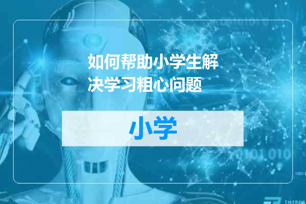 如何帮助小学生解决学习粗心问题