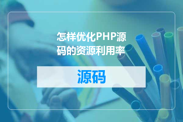 怎样优化PHP源码的资源利用率