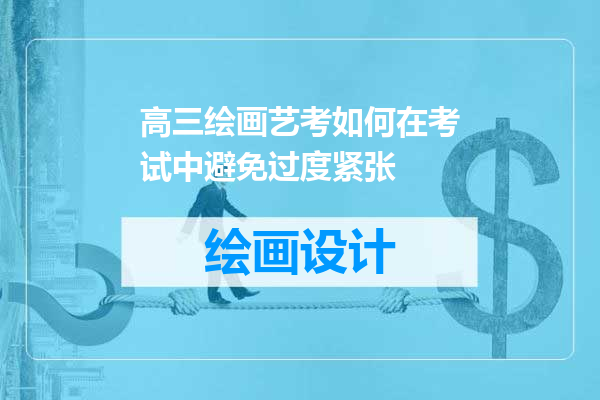 高三绘画艺考如何在考试中避免过度紧张