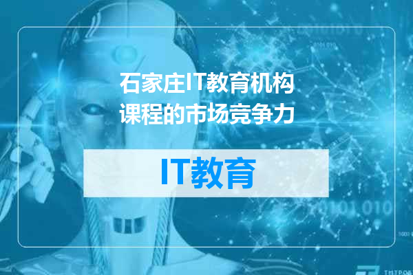 石家庄IT教育机构课程的市场竞争力