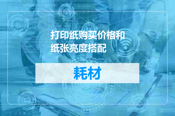 打印纸购买价格和纸张亮度搭配