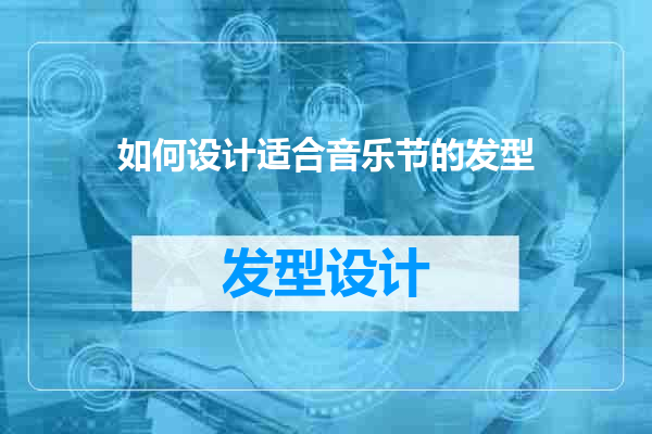 如何设计适合音乐节的发型