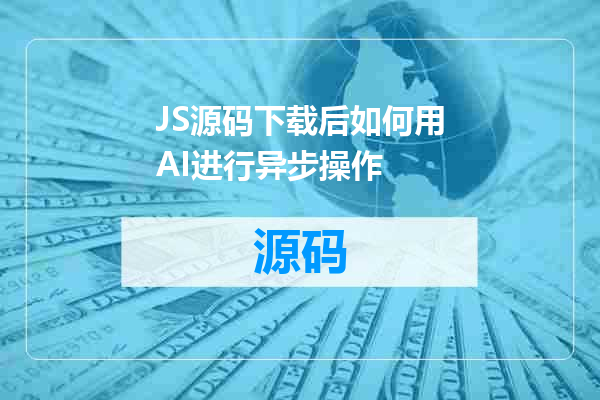 JS源码下载后如何用AI进行异步操作