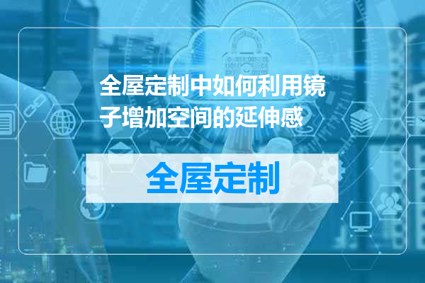全屋定制中如何利用镜子增加空间的延伸感