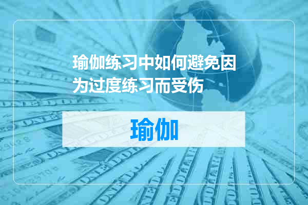 瑜伽练习中如何避免因为过度练习而受伤