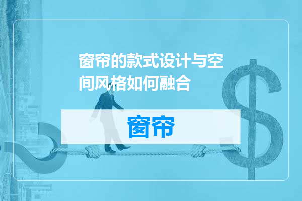 窗帘的款式设计与空间风格如何融合