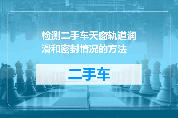 检测二手车天窗轨道润滑和密封情况的方法