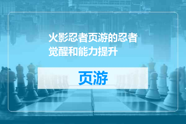 火影忍者页游的忍者觉醒和能力提升