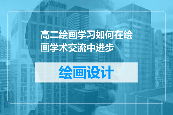 高二绘画学习如何在绘画学术交流中进步