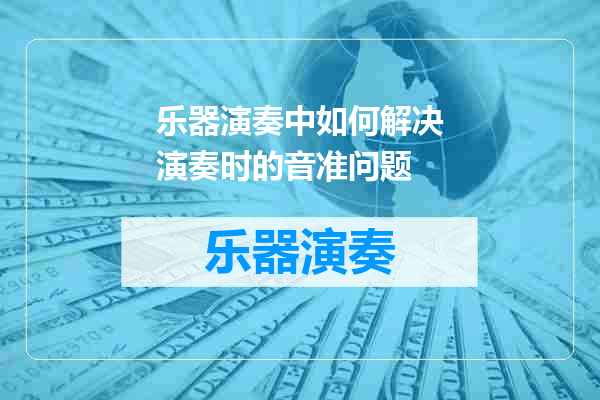 乐器演奏中如何解决演奏时的音准问题