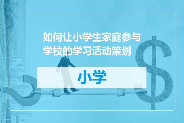 如何让小学生家庭参与学校的学习活动策划