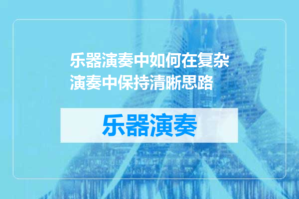 乐器演奏中如何在复杂演奏中保持清晰思路
