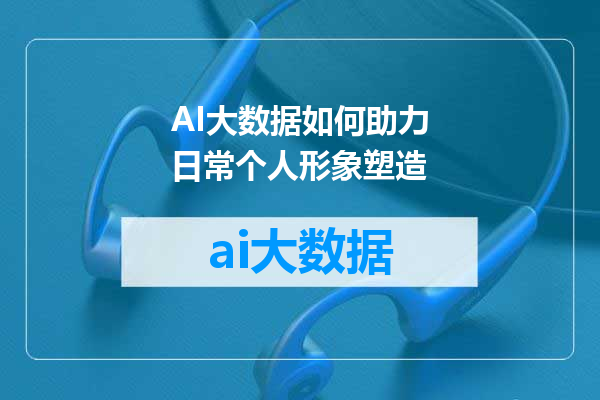 AI大数据如何助力日常个人形象塑造