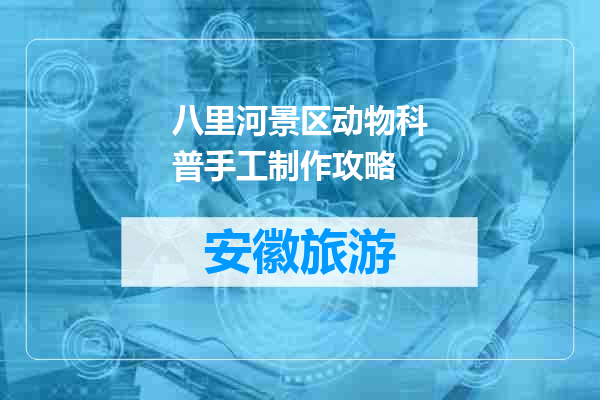 八里河景区动物科普手工制作攻略