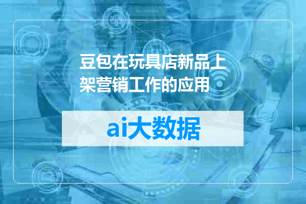 豆包在玩具店新品上架营销工作的应用