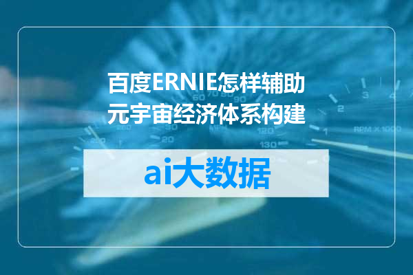 百度ERNIE怎样辅助元宇宙经济体系构建