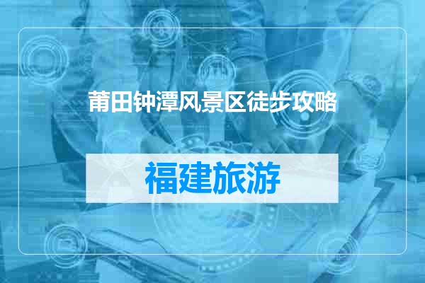 莆田钟潭风景区徒步攻略