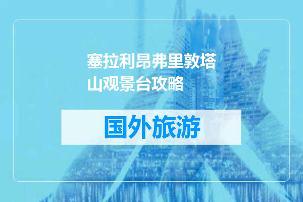 塞拉利昂弗里敦塔山观景台攻略