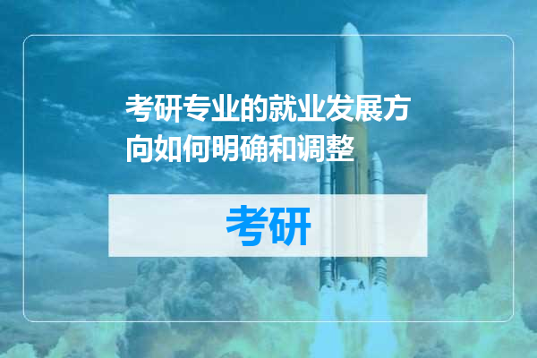 考研专业的就业发展方向如何明确和调整
