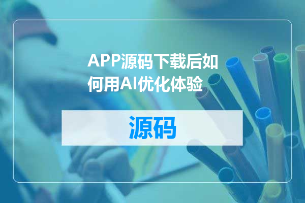 APP源码下载后如何用AI优化体验