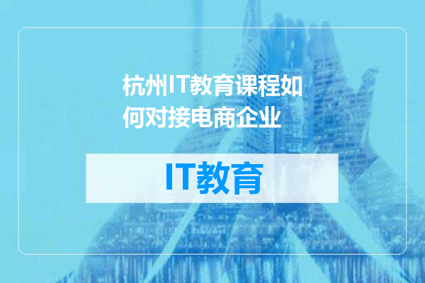 杭州IT教育课程如何对接电商企业