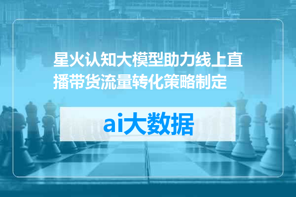 星火认知大模型助力线上直播带货流量转化策略制定