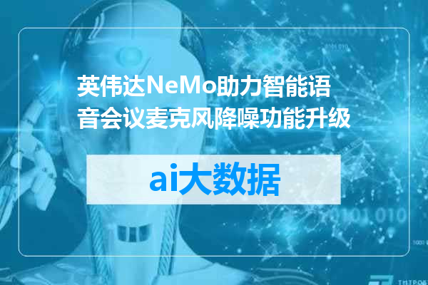 英伟达NeMo助力智能语音会议麦克风降噪功能升级