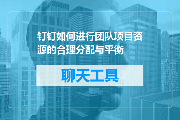 钉钉如何进行团队项目资源的合理分配与平衡
