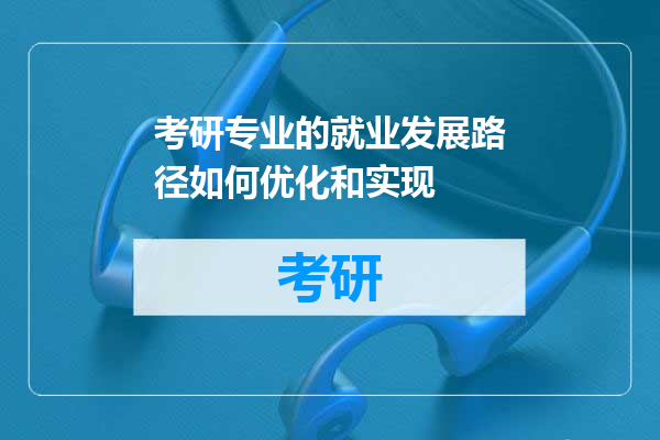 考研专业的就业发展路径如何优化和实现