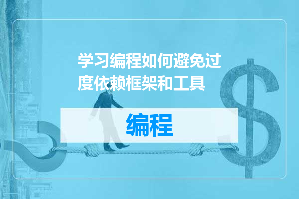 学习编程如何避免过度依赖框架和工具