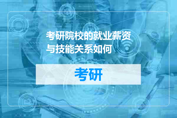 考研院校的就业薪资与技能关系如何