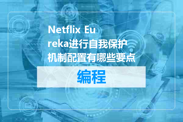Netflix Eureka进行自我保护机制配置有哪些要点